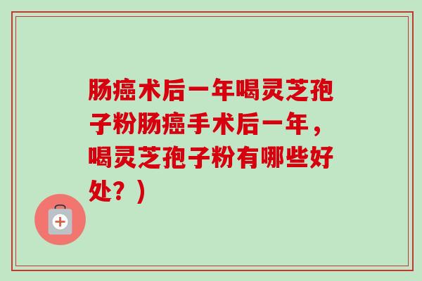 肠癌术后一年喝灵芝孢子粉肠癌手术后一年，喝灵芝孢子粉有哪些好处？)