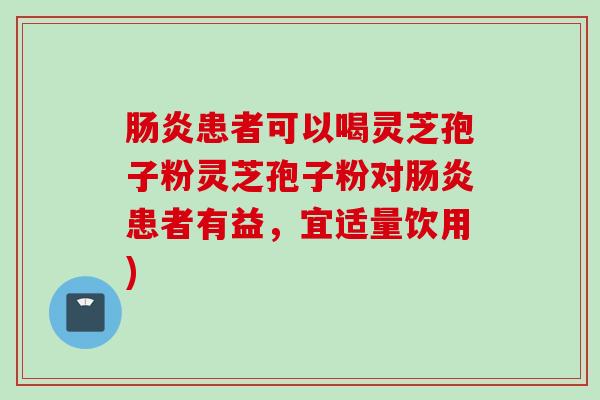 肠炎患者可以喝灵芝孢子粉灵芝孢子粉对肠炎患者有益，宜适量饮用)