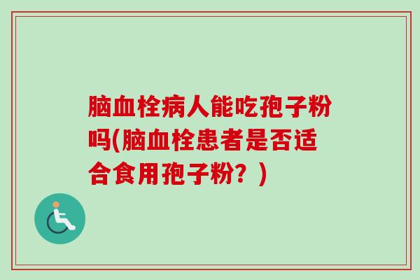 脑血栓病人能吃孢子粉吗(脑血栓患者是否适合食用孢子粉？)