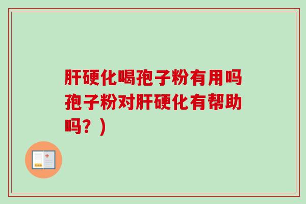 肝硬化喝孢子粉有用吗孢子粉对肝硬化有帮助吗？)