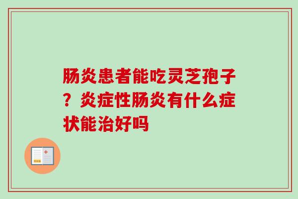 肠炎患者能吃灵芝孢子？炎症性肠炎有什么症状能治好吗