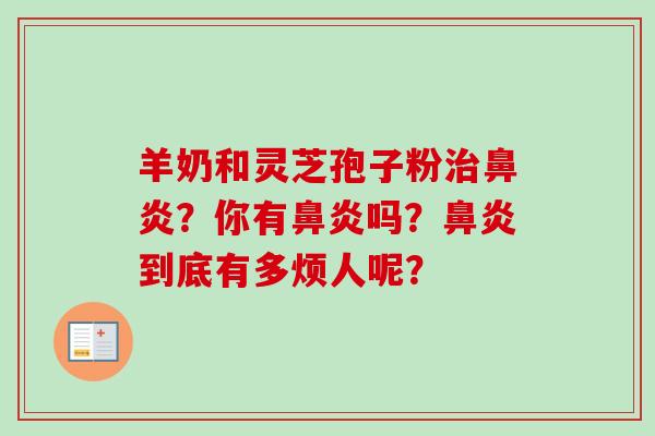 羊奶和灵芝孢子粉治鼻炎？你有鼻炎吗？鼻炎到底有多烦人呢？
