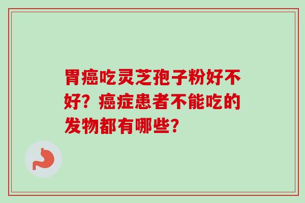 胃癌吃灵芝孢子粉好不好？癌症患者不能吃的发物都有哪些？