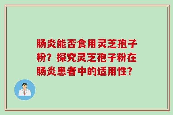 肠炎能否食用灵芝孢子粉？探究灵芝孢子粉在肠炎患者中的适用性？
