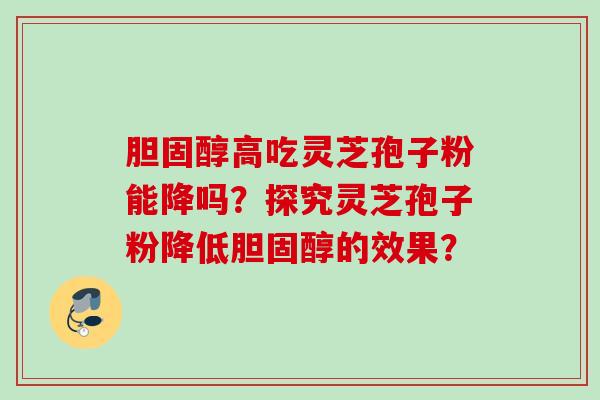 胆固醇高吃灵芝孢子粉能降吗？探究灵芝孢子粉降低胆固醇的效果？