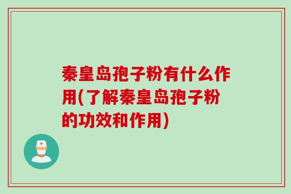 秦皇岛孢子粉有什么作用(了解秦皇岛孢子粉的功效和作用)