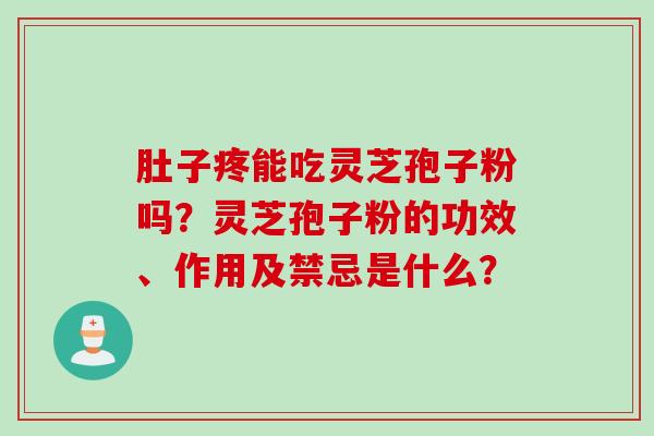 肚子疼能吃灵芝孢子粉吗？灵芝孢子粉的功效、作用及禁忌是什么？