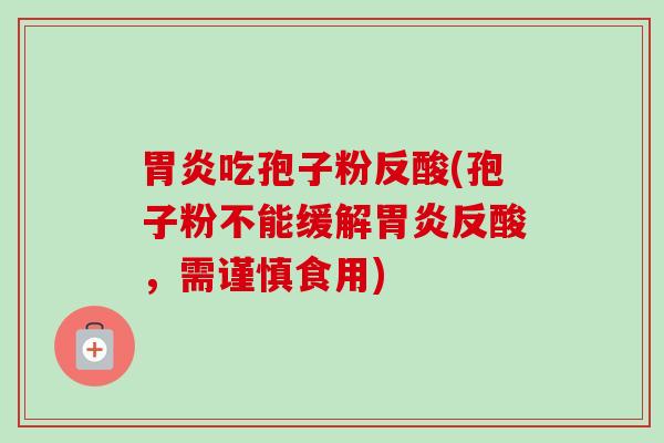 胃炎吃孢子粉反酸(孢子粉不能缓解胃炎反酸，需谨慎食用)