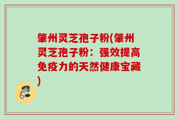 肇州灵芝孢子粉(肇州灵芝孢子粉：强效提高免疫力的天然健康宝藏)