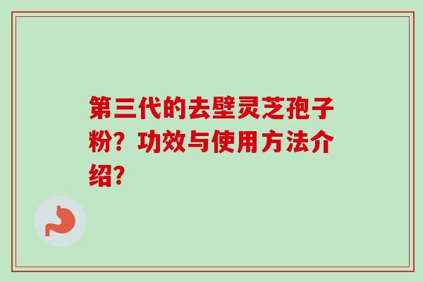 第三代的去壁灵芝孢子粉？功效与使用方法介绍？
