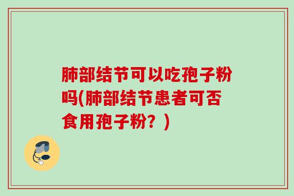部结节可以吃孢子粉吗(部结节患者可否食用孢子粉？)
