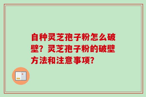 自种灵芝孢子粉怎么破壁？灵芝孢子粉的破壁方法和注意事项？