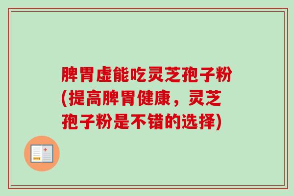脾胃虚能吃灵芝孢子粉(提高脾胃健康，灵芝孢子粉是不错的选择)