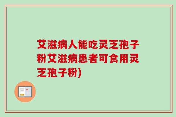 艾滋病人能吃灵芝孢子粉艾滋病患者可食用灵芝孢子粉)