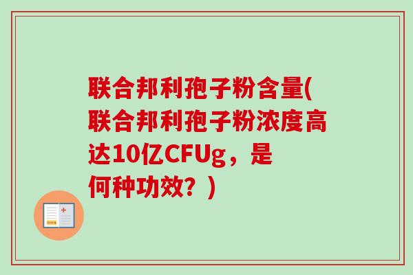 联合邦利孢子粉含量(联合邦利孢子粉浓度高达10亿CFUg，是何种功效？)
