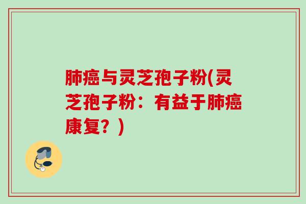 肺癌与灵芝孢子粉(灵芝孢子粉：有益于肺癌康复？)