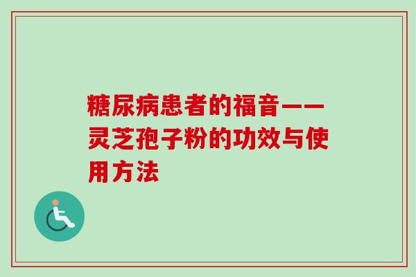 糖尿病患者的福音——灵芝孢子粉的功效与使用方法