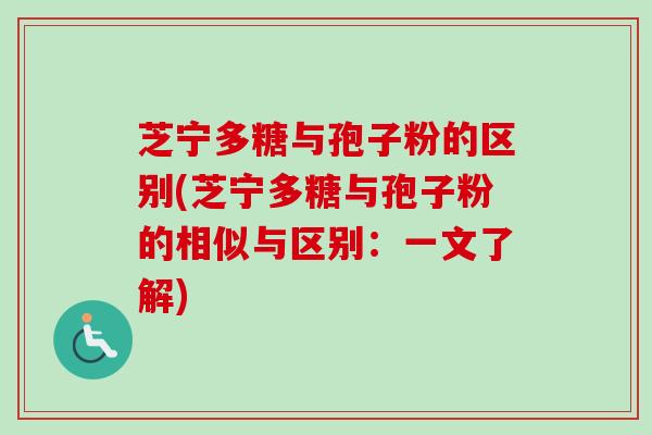 芝宁多糖与孢子粉的区别(芝宁多糖与孢子粉的相似与区别：一文了解)