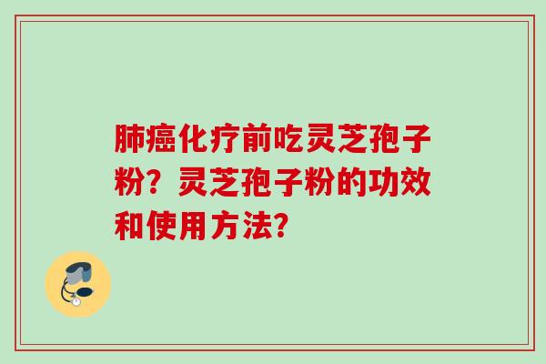 肺癌化疗前吃灵芝孢子粉？灵芝孢子粉的功效和使用方法？