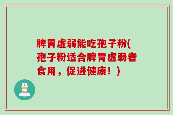 脾胃虚弱能吃孢子粉(孢子粉适合脾胃虚弱者食用，促进健康！)