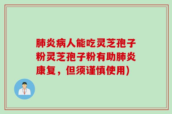 肺炎病人能吃灵芝孢子粉灵芝孢子粉有助肺炎康复，但须谨慎使用)