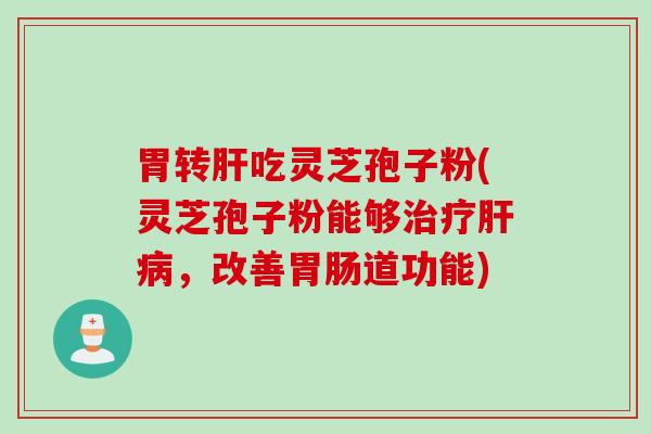 胃转肝吃灵芝孢子粉(灵芝孢子粉能够治疗肝病，改善胃肠道功能)