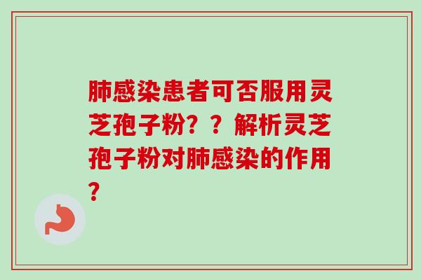 患者可否服用灵芝孢子粉??解析灵芝孢子粉对的作用? 患者可否服用灵芝孢子粉??解析灵芝孢子粉对的作用?