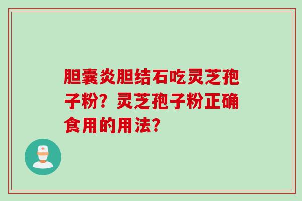 胆囊炎胆结石吃灵芝孢子粉？灵芝孢子粉正确食用的用法？