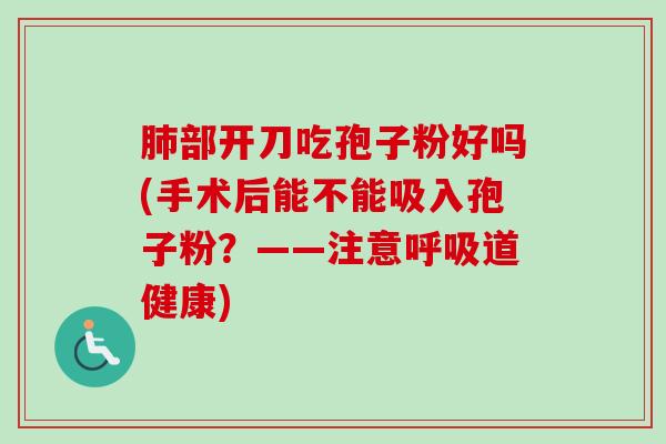 肺部开刀吃孢子粉好吗(手术后能不能吸入孢子粉？——注意呼吸道健康)