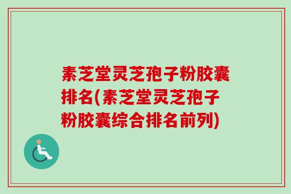 素芝堂灵芝孢子粉胶囊排名(素芝堂灵芝孢子粉胶囊综合排名前列)