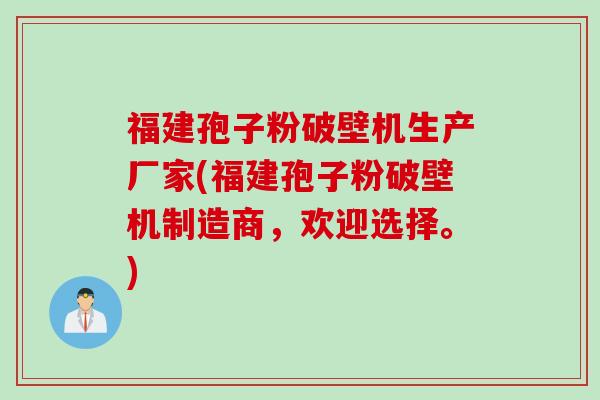福建孢子粉破壁机生产厂家(福建孢子粉破壁机制造商，欢迎选择。)