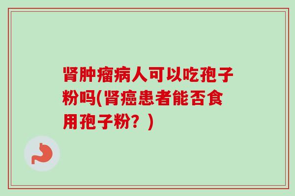 肾肿瘤病人可以吃孢子粉吗(肾癌患者能否食用孢子粉？)