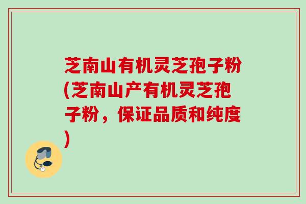 芝南山有机灵芝孢子粉(芝南山产有机灵芝孢子粉，保证品质和纯度)