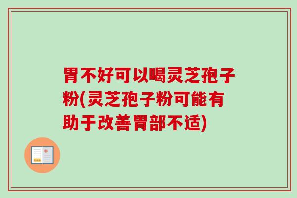 胃不好可以喝灵芝孢子粉(灵芝孢子粉可能有助于改善胃部不适)