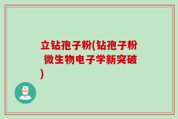 立钻孢子粉(钻孢子粉 微生物电子学新突破)