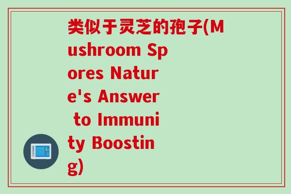 类似于灵芝的孢子(Mushroom Spores Nature's Answer to Immunity Boosting)