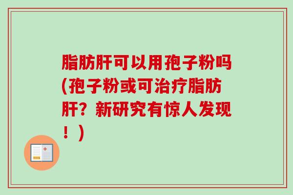 脂肪肝可以用孢子粉吗(孢子粉或可治疗脂肪肝？新研究有惊人发现！)