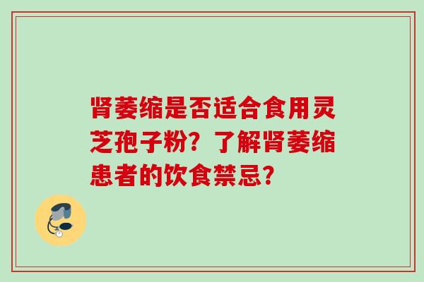肾萎缩是否适合食用灵芝孢子粉？了解肾萎缩患者的饮食禁忌？