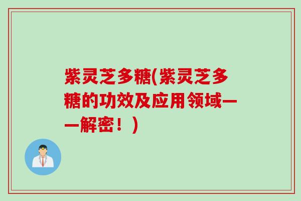 紫灵芝多糖(紫灵芝多糖的功效及应用领域——解密！)