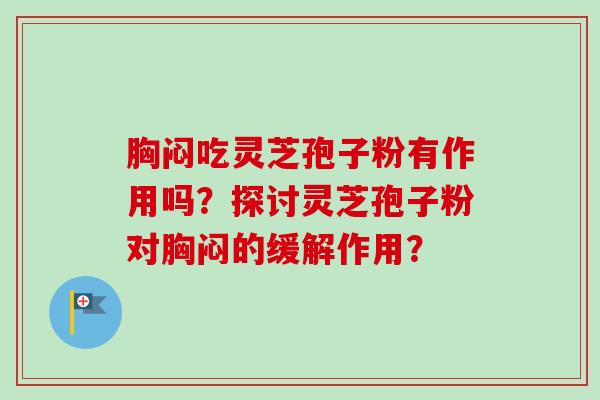 胸闷吃灵芝孢子粉有作用吗？探讨灵芝孢子粉对胸闷的缓解作用？