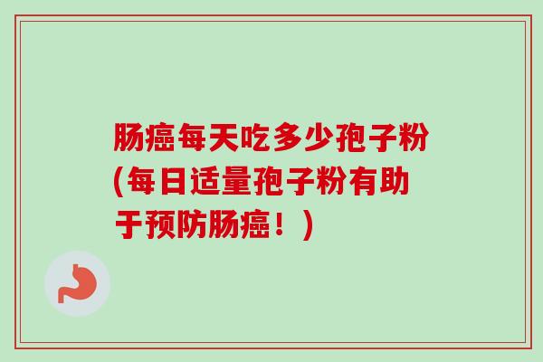 肠癌每天吃多少孢子粉(每日适量孢子粉有助于预防肠癌！)