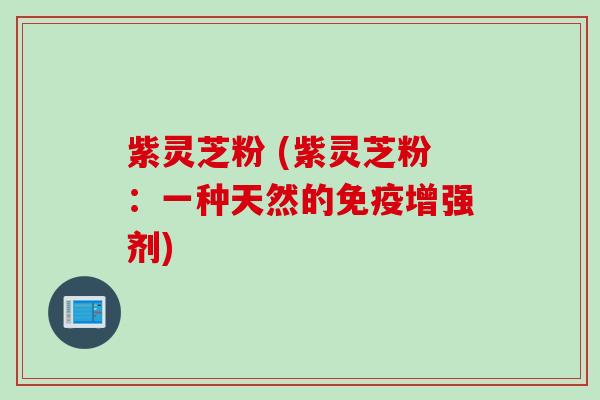 紫灵芝粉 (紫灵芝粉：一种天然的免疫增强剂)