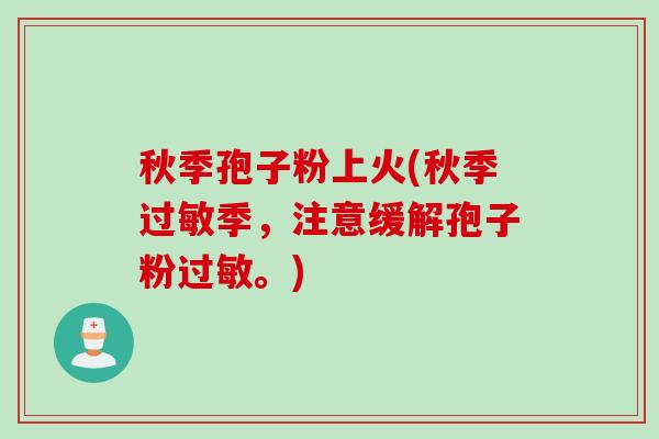秋季孢子粉上火(秋季季,注意缓解孢子粉。) 秋季孢子粉上火(秋季季,注意缓解孢子粉。)