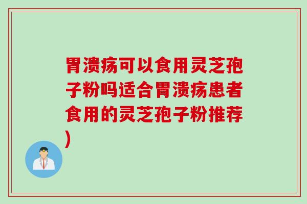 可以食用灵芝孢子粉吗适合患者食用的灵芝孢子粉推荐) 可以食用灵芝孢子粉吗适合患者食用的灵芝孢子粉推荐)