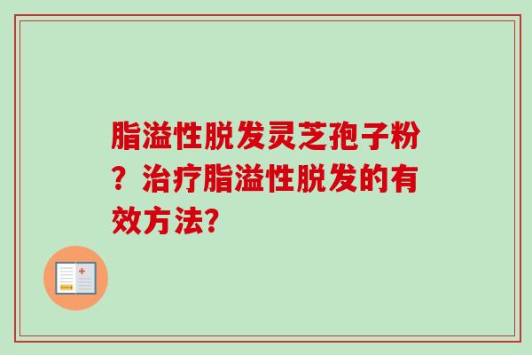 脂溢性脱发灵芝孢子粉？治疗脂溢性脱发的有效方法？