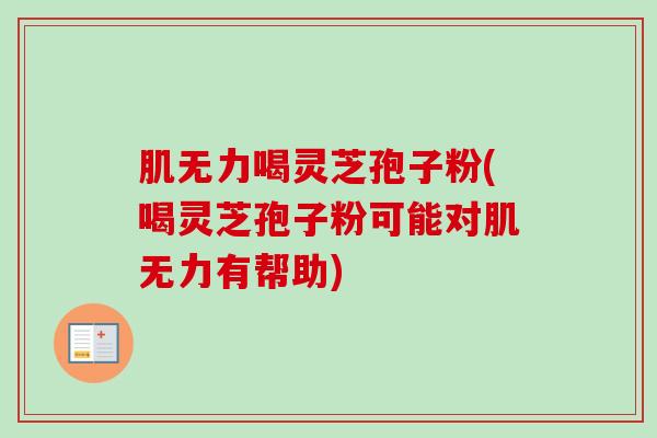 肌无力喝灵芝孢子粉(喝灵芝孢子粉可能对肌无力有帮助)
