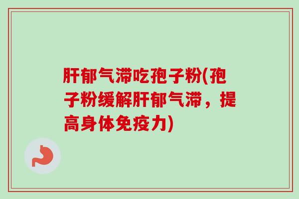 郁气滞吃孢子粉(孢子粉缓解郁气滞,提高身体免疫力) 郁气滞吃孢子粉(孢子粉缓解郁气滞,提高身体免疫力)