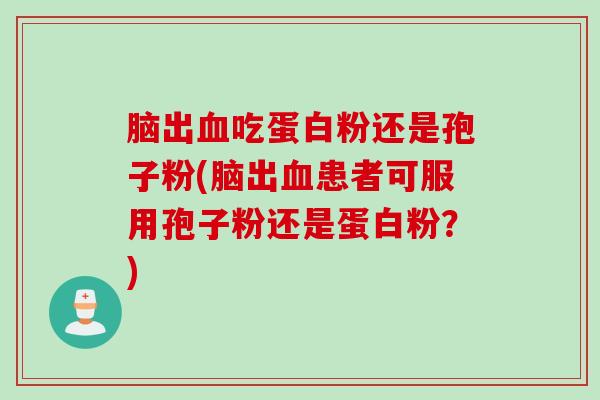 脑出吃蛋白粉还是孢子粉(脑出患者可服用孢子粉还是蛋白粉?) 脑出吃蛋白粉还是孢子粉(脑出患者可服用孢子粉还是蛋白粉?)