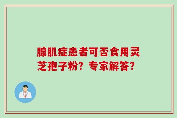 腺肌症患者可否食用灵芝孢子粉？专家解答？