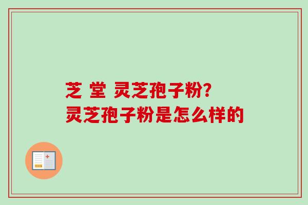 芝 堂 灵芝孢子粉？灵芝孢子粉是怎么样的